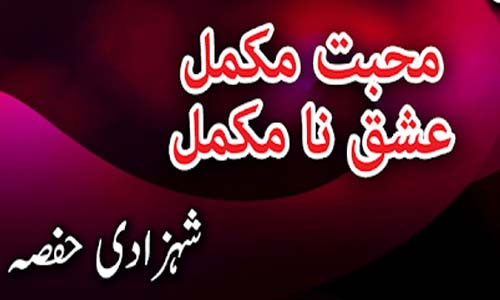 Mohabbat Mukamal Ishq Namukamal By Shehzadi Hifsa Complete Novel Download